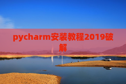 pycharm安装教程2019破解 pycharm安装教程2019破解